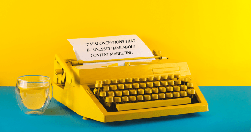 7 Misconceptions That Businesses Have About Content Marketing
